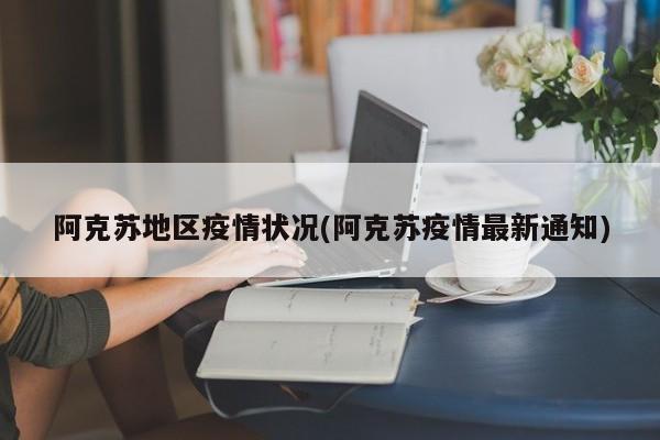 阿克苏地区疫情状况(阿克苏疫情最新通知)