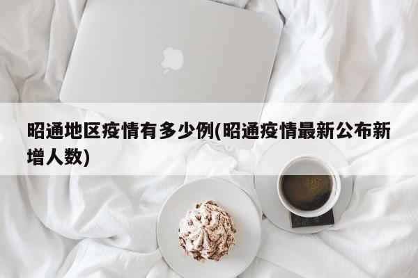 昭通地区疫情有多少例(昭通疫情最新公布新增人数)