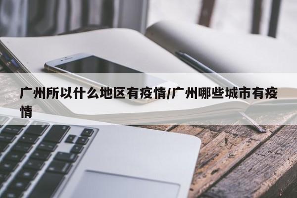 广州所以什么地区有疫情/广州哪些城市有疫情