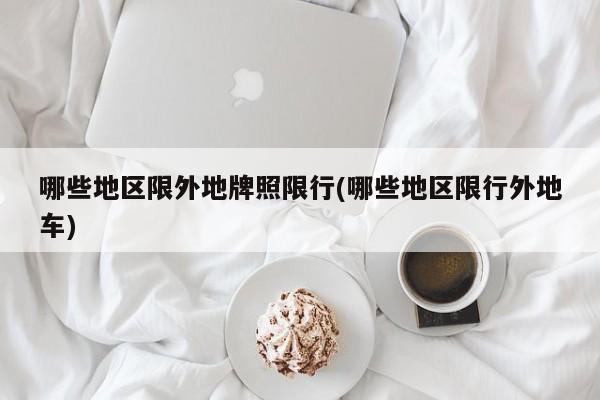 哪些地区限外地牌照限行(哪些地区限行外地车)