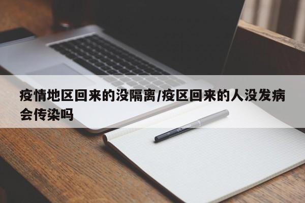疫情地区回来的没隔离/疫区回来的人没发病会传染吗