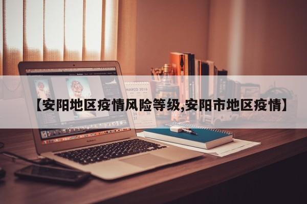 【安阳地区疫情风险等级,安阳市地区疫情】