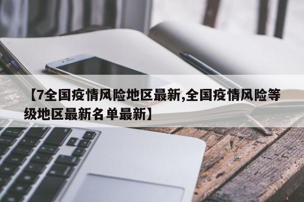 【7全国疫情风险地区最新,全国疫情风险等级地区最新名单最新】