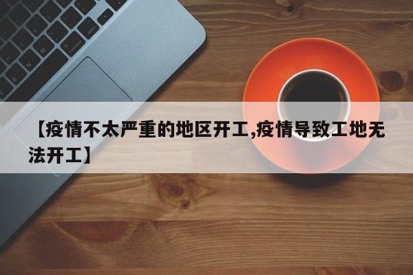 【疫情不太严重的地区开工,疫情导致工地无法开工】