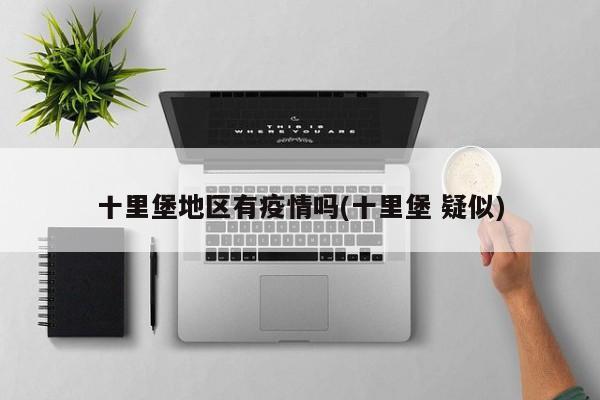 十里堡地区有疫情吗(十里堡 疑似)