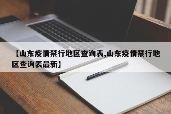 【山东疫情禁行地区查询表,山东疫情禁行地区查询表最新】