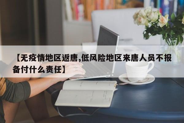 【无疫情地区返唐,低风险地区来唐人员不报备付什么责任】