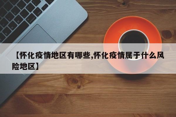 【怀化疫情地区有哪些,怀化疫情属于什么风险地区】