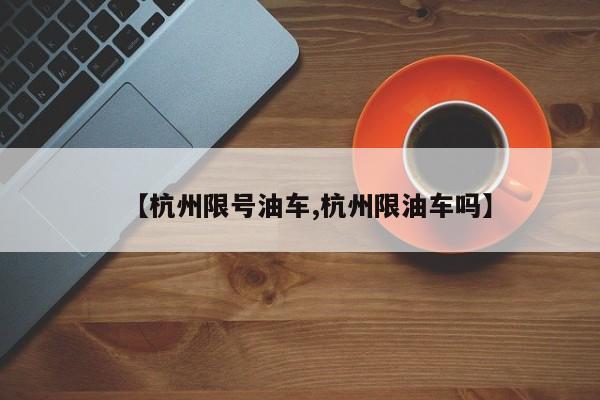 【杭州限号油车,杭州限油车吗】