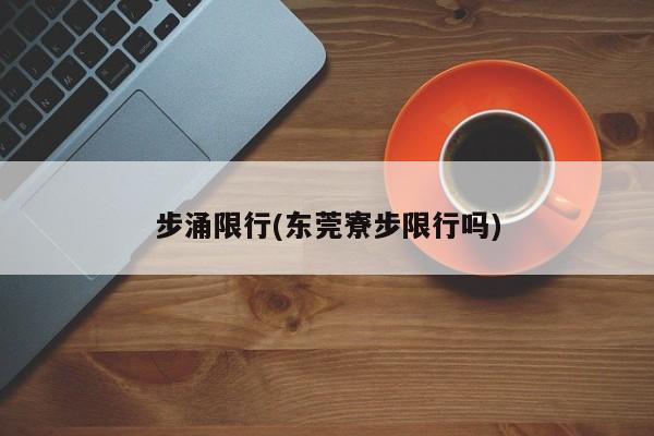 步涌限行(东莞寮步限行吗)