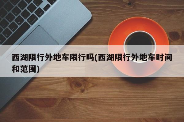 西湖限行外地车限行吗(西湖限行外地车时间和范围)