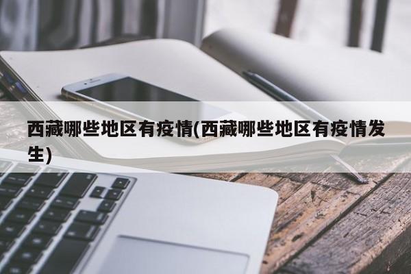 西藏哪些地区有疫情(西藏哪些地区有疫情发生)