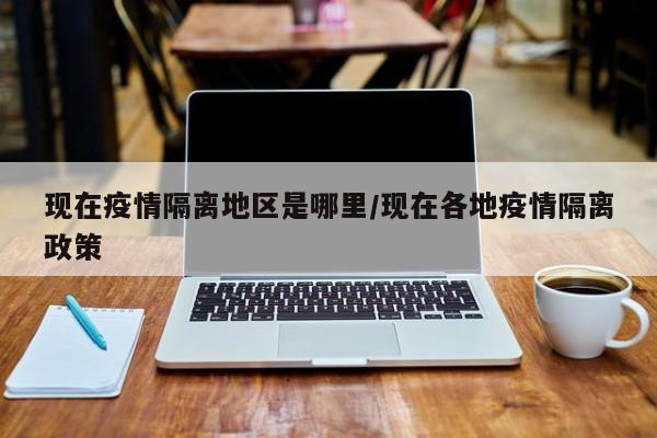 现在疫情隔离地区是哪里/现在各地疫情隔离政策