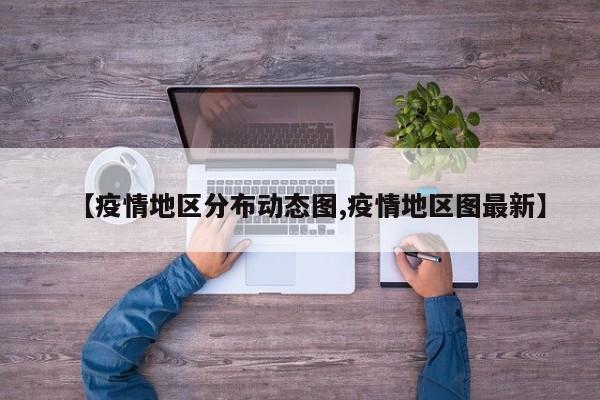 【疫情地区分布动态图,疫情地区图最新】