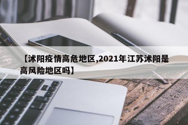 【沭阳疫情高危地区,2021年江苏沭阳是高风险地区吗】