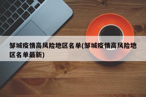 邹城疫情高风险地区名单(邹城疫情高风险地区名单最新)