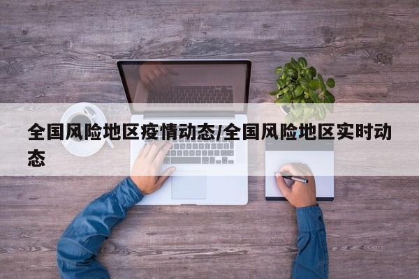 全国风险地区疫情动态/全国风险地区实时动态