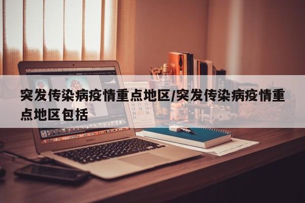 突发传染病疫情重点地区/突发传染病疫情重点地区包括