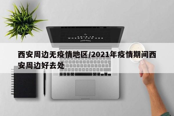 西安周边无疫情地区/2021年疫情期间西安周边好去处