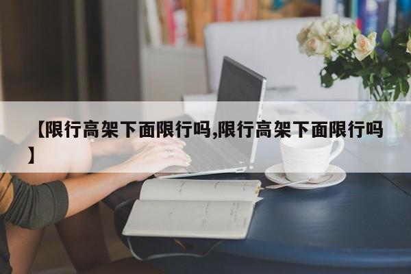 【限行高架下面限行吗,限行高架下面限行吗】