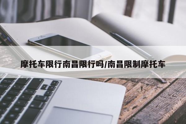 摩托车限行南昌限行吗/南昌限制摩托车