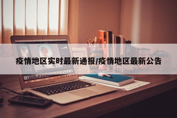 疫情地区实时最新通报/疫情地区最新公告