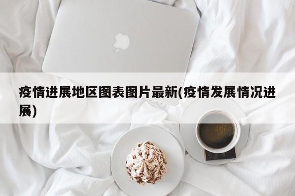 疫情进展地区图表图片最新(疫情发展情况进展)