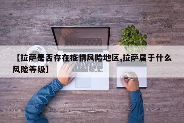 【拉萨是否存在疫情风险地区,拉萨属于什么风险等级】