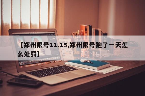 【郑州限号11.15,郑州限号跑了一天怎么处罚】