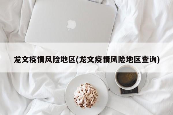 龙文疫情风险地区(龙文疫情风险地区查询)