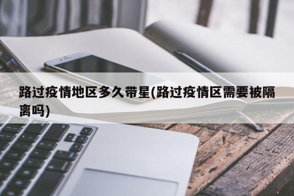 路过疫情地区多久带星(路过疫情区需要被隔离吗)
