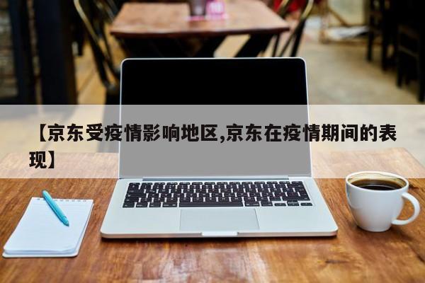 【京东受疫情影响地区,京东在疫情期间的表现】