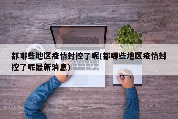都哪些地区疫情封控了呢(都哪些地区疫情封控了呢最新消息)