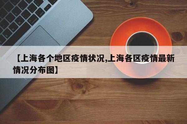 【上海各个地区疫情状况,上海各区疫情最新情况分布图】