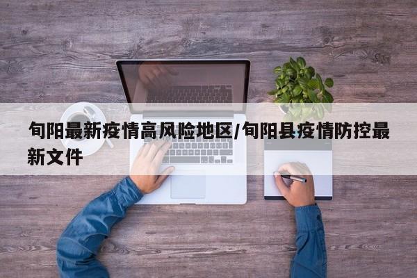 旬阳最新疫情高风险地区/旬阳县疫情防控最新文件