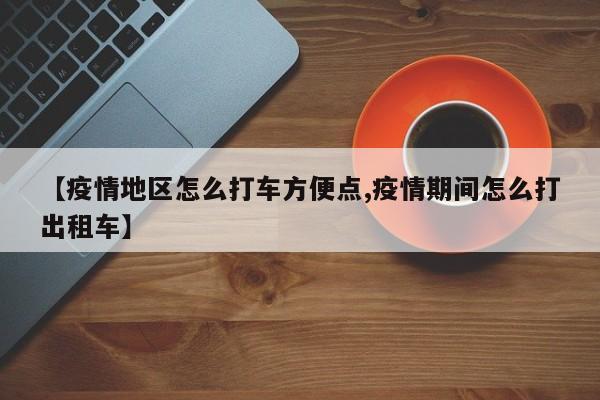 【疫情地区怎么打车方便点,疫情期间怎么打出租车】