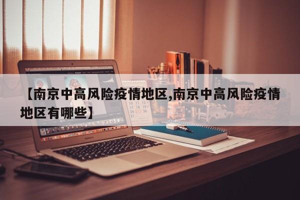 【南京中高风险疫情地区,南京中高风险疫情地区有哪些】