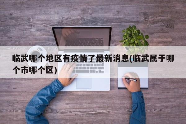 临武哪个地区有疫情了最新消息(临武属于哪个市哪个区)
