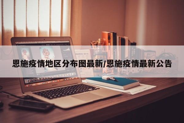 恩施疫情地区分布图最新/恩施疫情最新公告