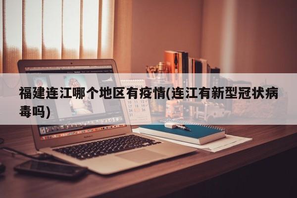 福建连江哪个地区有疫情(连江有新型冠状病毒吗)