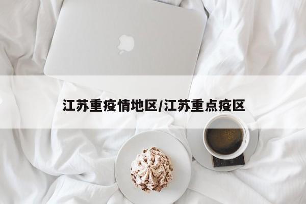 江苏重疫情地区/江苏重点疫区