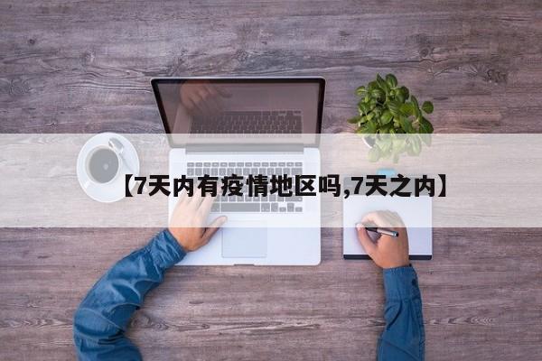 【7天内有疫情地区吗,7天之内】