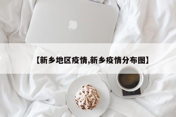 【新乡地区疫情,新乡疫情分布图】