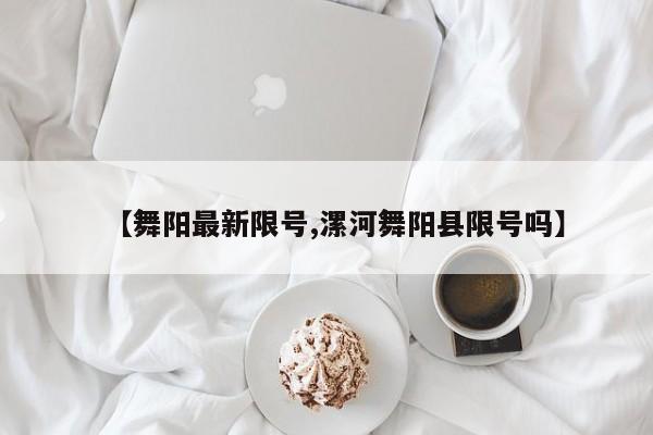 【舞阳最新限号,漯河舞阳县限号吗】