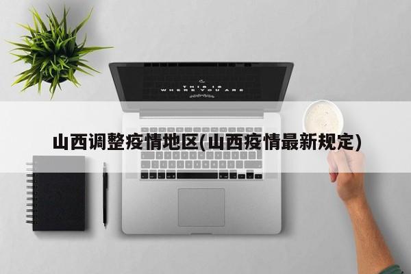 山西调整疫情地区(山西疫情最新规定)
