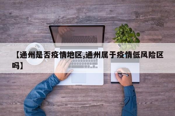 【通州是否疫情地区,通州属于疫情低风险区吗】