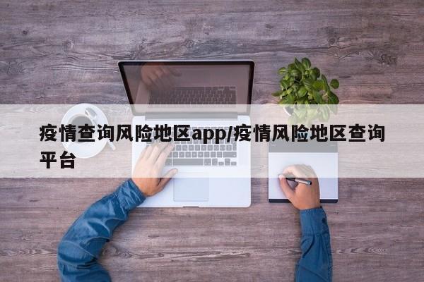 疫情查询风险地区app/疫情风险地区查询平台