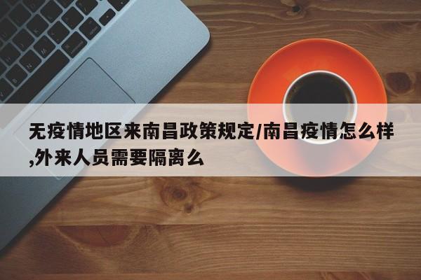 无疫情地区来南昌政策规定/南昌疫情怎么样,外来人员需要隔离么