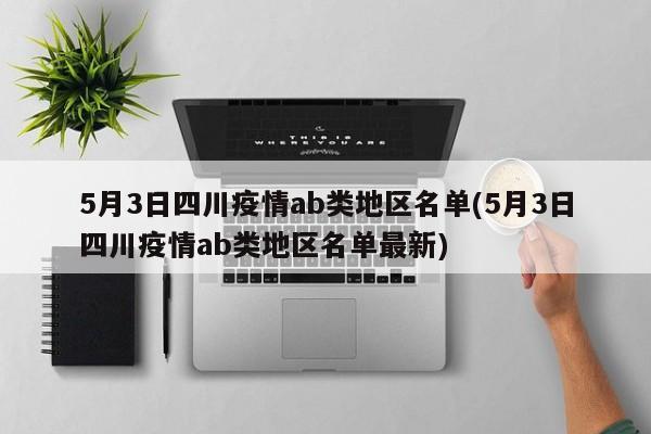 5月3日四川疫情ab类地区名单(5月3日四川疫情ab类地区名单最新)