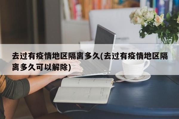 去过有疫情地区隔离多久(去过有疫情地区隔离多久可以解除)